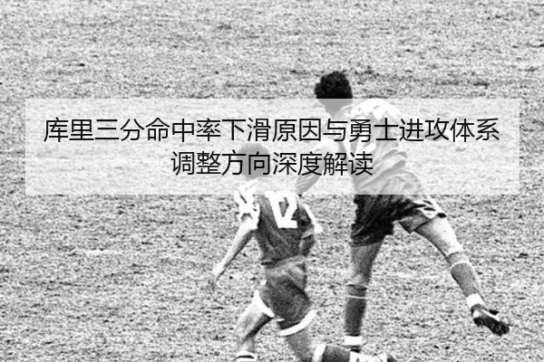库里三分命中率下滑原因与勇士进攻体系调整方向深度解读