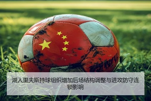 湖人里夫斯持球组织增加后场结构调整与进攻防守连锁影响
