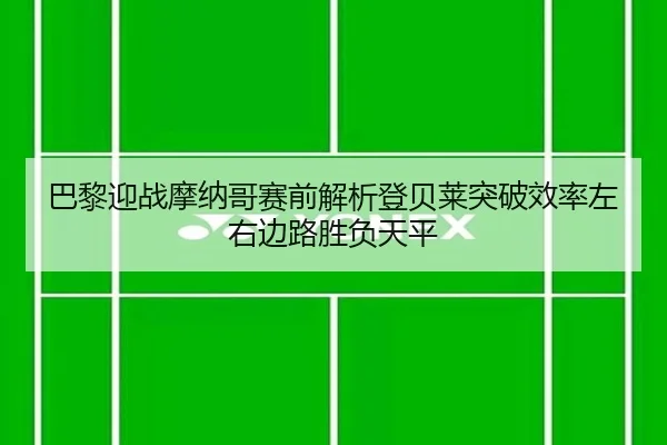 巴黎迎战摩纳哥赛前解析登贝莱突破效率左右边路胜负天平
