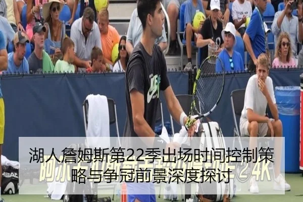 湖人詹姆斯第22季出场时间控制策略与争冠前景深度探讨